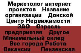 Маркетолог интернет-проектов › Название организации ­ Донской Центр Недвижимости, ЗАО › Отрасль предприятия ­ Другое › Минимальный оклад ­ 1 - Все города Работа » Вакансии   . Пензенская обл.,Мокшанский р-н